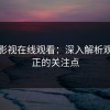 蘑菇影视在线观看：深入解析观众真正的关注点