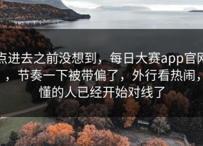 点进去之前没想到，每日大赛app官网，节奏一下被带偏了，外行看热闹，懂的人已经开始对线了