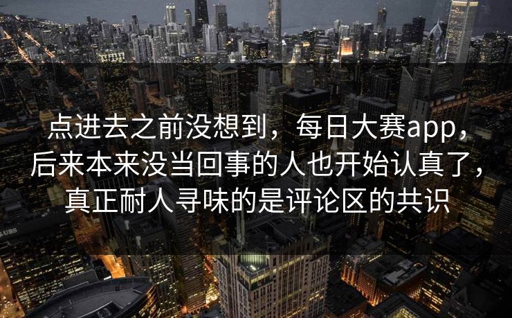 点进去之前没想到，每日大赛app，后来本来没当回事的人也开始认真了，真正耐人寻味的是评论区的共识